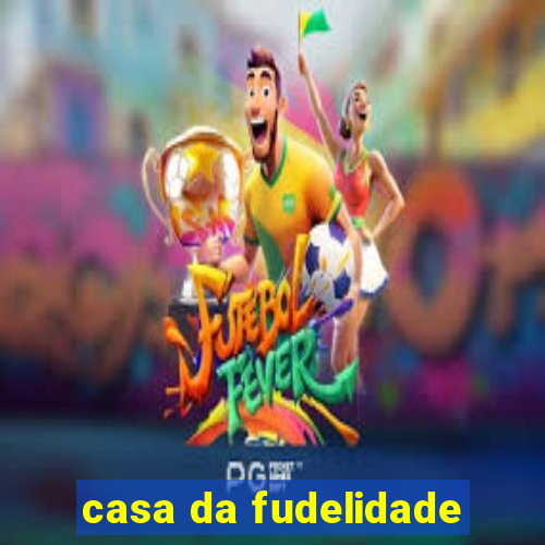 casa da fudelidade